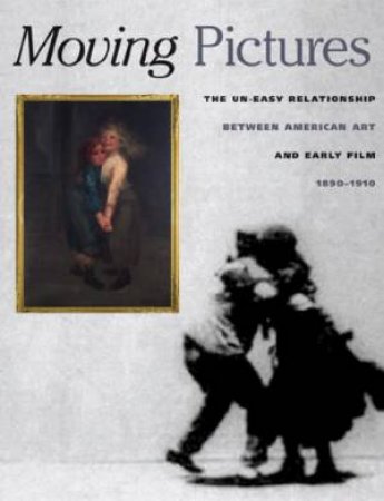 Moving Pictures: American Art and Early Film 1880-1910 by MATHEWS NANCY