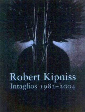 Robert Kipniss: Intaglios 1982-2004 by PICHE THOMAS