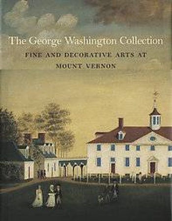 Goerge Washington Collection: Fine and Decorative Arts at Mount Vernon by CADOU CAROL