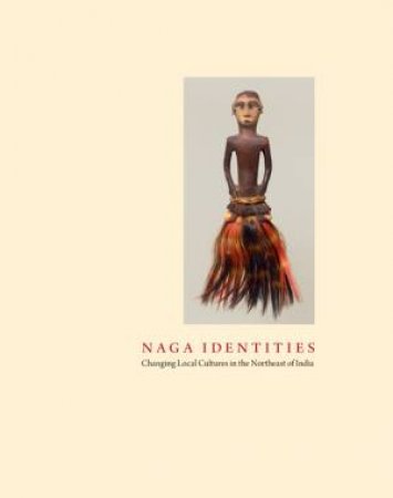 Naga Identities: Changing Local Cultures in the Northeast of India by KAISER, DTOCKHAUSEN ET AL OPPITZ