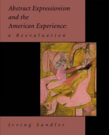 Abstract Expressionism and the American Experience: A Re-evaluation by SANDLER IRVING