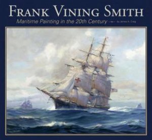 Frank Vining Smith: Maritime Painting in the 20th Century by CRAIG JAMES A.