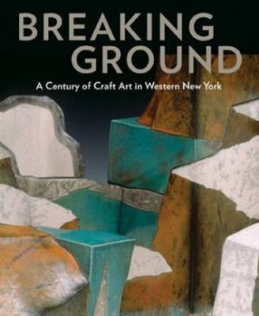 Breaking Ground: a Century of Craft Art in Western New York by LOVENHEIM & SMITH