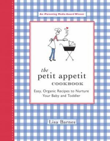 The Petit Appetit Cookbook: Easy, Organic Recipes To Nurture Your Baby & Toddler by Lisa Barnes