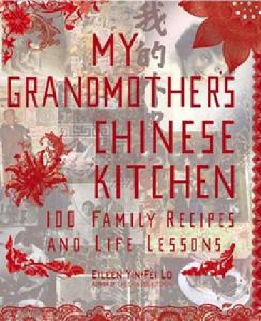 My Grandmothers Chinese Kitchen: 100 Family Recipes And Life Lessons by Eileen Yin-Fei Lo