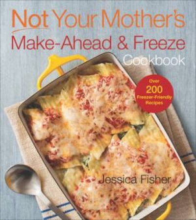 Not Your Mother's Make-Ahead And Freeze Cookbook by Jessica Fisher