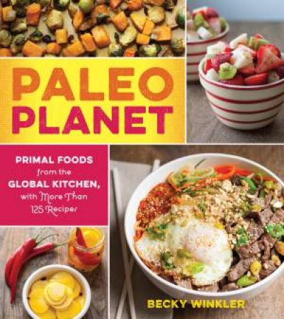 Paleo Planet: Primal Foods From The Global Kitchen by Becky Winkler