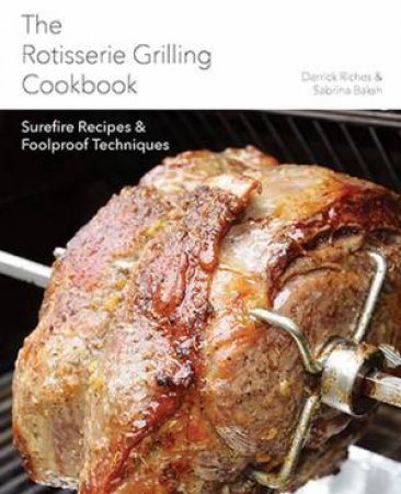 The Rotisserie Grilling Cookbook by Derrick Riches & Sabrina Baksh