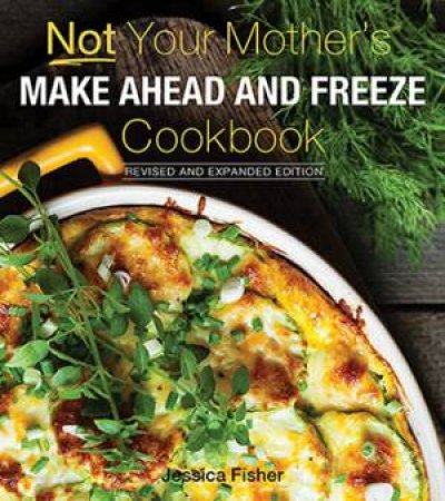 Not Your Mother's Make-Ahead And Freeze Cookbook by Jessica Fisher