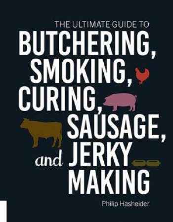 The Ultimate Guide To Butchering, Smoking, Curing, Sausage, And Jerky Making by Philip Hasheider