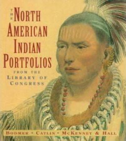 North American Indian Portfolios: Bodmer, Catlin, Mckenney & Hall by Various