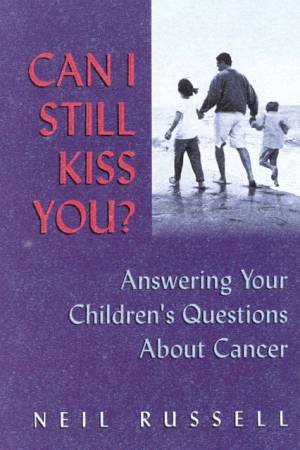 Can I Still Kiss You?: Answering Your Children's Questions About Cancer by Neil Russell