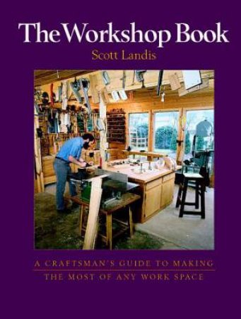 Workshop Book: A Craftsman's Guide to Making the Most of Any Work Space by SCOTT LANDIS