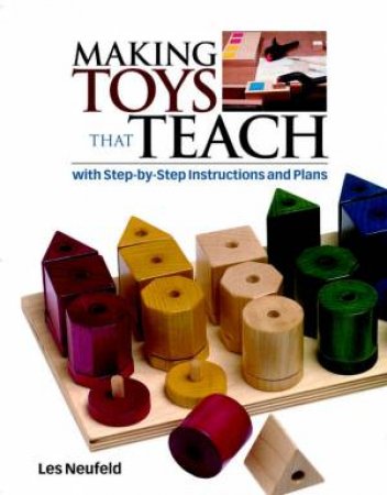 Making Toys That Teach: With Step-by-Step Instructions And Plans by Les Neufeld