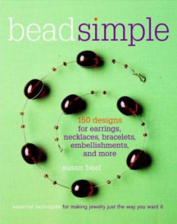 Bead Simple: Essential Techniques for Making Jewelry Just the Way You Want It by SUSAN BEAL