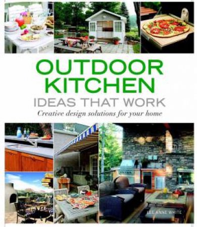 Outdoor Kitchen Ideas that Work: Creative Design Solutions for Your Home by LEE ANNE WHITE