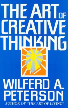 The Art Of Creative Thinking by Wilferd A Peterson