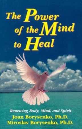 The Power Of The Mind To Heal by Joan & Miroslav Borysenko