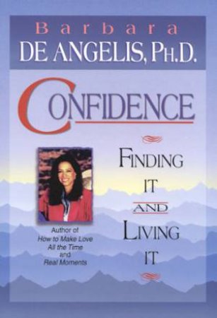 Confidence: Finding It And Living It by Barbara De Angelis