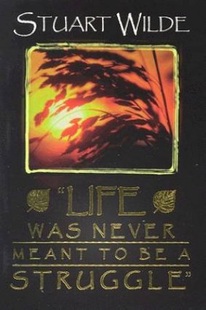 Life Was Never Meant To Be A Struggle by Stuart Wilde