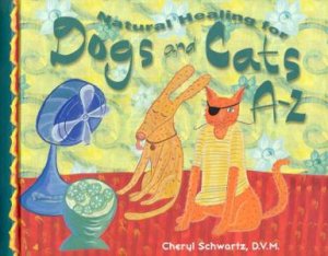 Natural Healing For Dogs And Cats: A - Z by Cheryl Schwartz