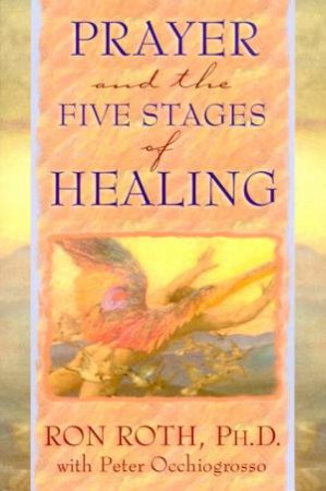 Prayer And The Five Stages Of Healing by Ron Roth & Peter Occhiogrosso