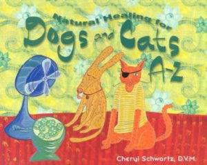 Natural Healing For Dogs And Cats A-Z by Cheryl Schwartz