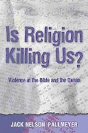 Is Religion Killing Us?: Violence In The Bible And The Quran by Jack Nelson-Pallmeyer