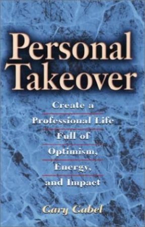 Personal Takeover: Create A Professional Life Full Of Optimism, Energy, And Impact by Dr. Gary Gabel