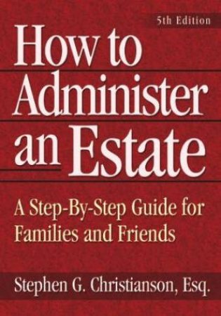 How To Administer An Estate: A Step-By-Step Guide For Families And Friends - 5 Ed by Stephen Christianson