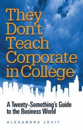 They Don't Teach Corporate In College by Alexandra Levit