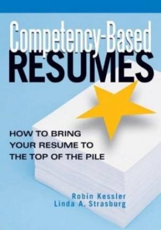 Competency-Based Resumes: How To Bring Your Resume To The Top Of The Pile by Robin Kessler