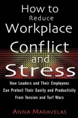 How To Reduce Workplace Conflict And Stress by Anna Maravelas