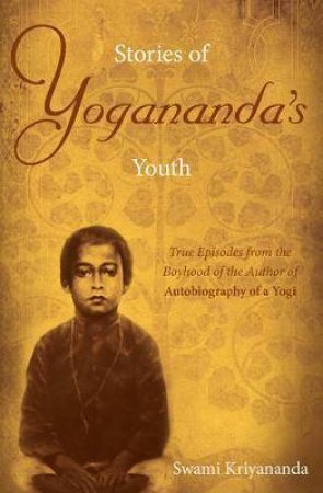 Stories Of Yogananda's Youth: True Episodes From The Boyhood Of The Author Of Autobiography Of A Yogi by Swami Kriyananda