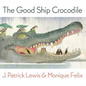 The Good Ship Crocodile by J. Patrick Lewis & Monique Felix