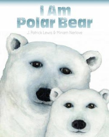 I Am Polar Bear by J. Patrick Lewis & Miriam Nerlove