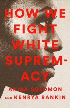 How We Fight White Supremacy by Akiba Solomon & Kenrya Rankin