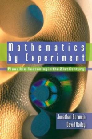 Mathematics By Experiment: Plausible Reasoning In The 21st Century by Jonathon Borwein & David Baile