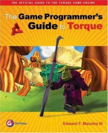 The Game Programmer's Guide To Torque by Edward Maurina