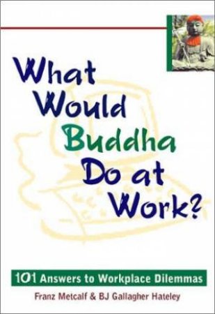 What Would Buddha Do At Work? by Franz Metcalf & B J Gallagher Hateley