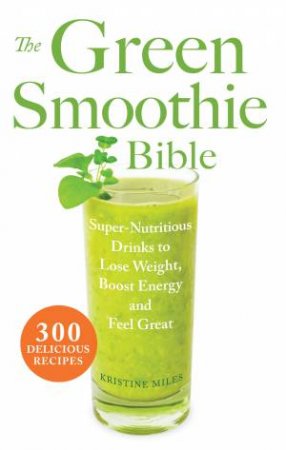 The Green Smoothie Bible by Kristine Miles