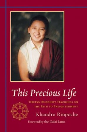 This Precious Life: Tibetan Buddhist Teachings On The Path To Enlightenment by Khandro Rinpoche