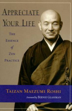 Appreciate Your Life: The Essence Of Zen Practice by Taizan Maezumi Roshi