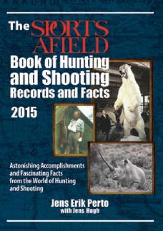 Sports Afield Book of Hunting and Shooting Records and Facts 2015 by PERTO JENS ERIK AND HOGH JENS