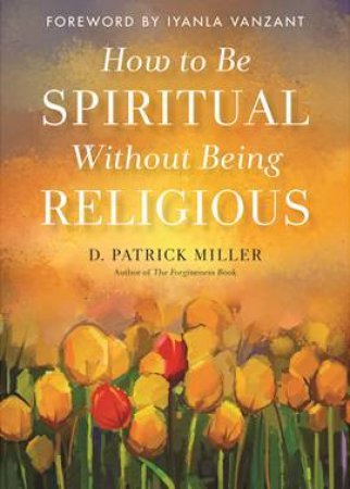 How to be Spiritual Without Being Religious by Dr. Patrick Miller