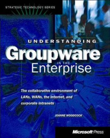 Understanding Groupware In The Enterprise by Joanne Woodcock