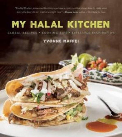 My Halal Kitchen: Global Recipes, Cooking Tips, And Lifestyle Inspiration by Yvonne Maffei