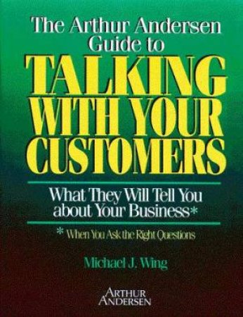 The Arthur Andersen Guide To Talking With Your Customers by Michael J Wing