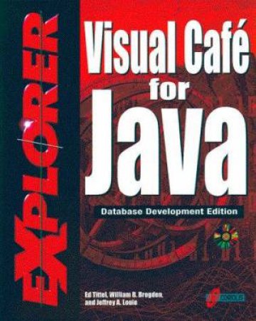 Visual Cafe For Java Explorer - Database Development Edition by Ed Tittel & William Brogden & Jeffrey Louie