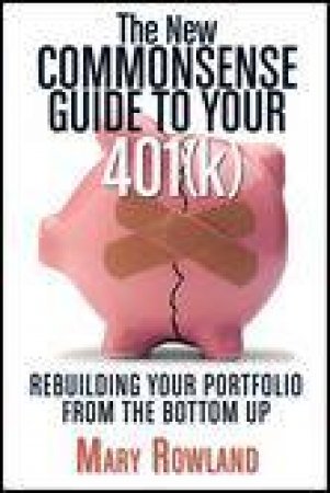 New Commonsense Guide To Your 401 (K): Rebuilding Your Portfolio from the Bottom Up by Mary Rowland